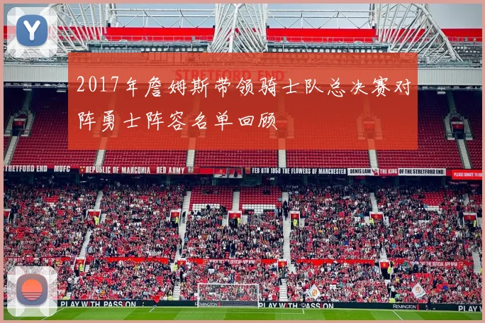 2017年詹姆斯带领骑士队总决赛对阵勇士阵容名单回顾