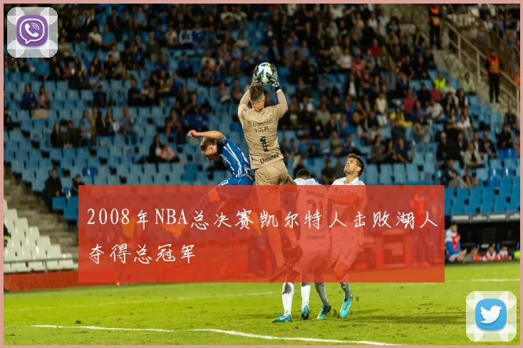 2008年NBA总决赛凯尔特人击败湖人夺得总冠军
