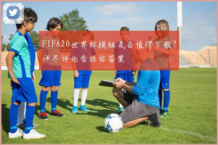 FIFA20世界杯模组是否值得下载？详尽评论告诉你答案
