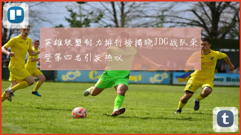 英雄联盟耐力排行榜揭晓JDG战队荣登第四名引发热议
