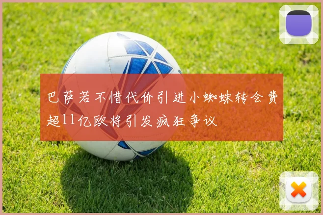 巴萨若不惜代价引进小蜘蛛转会费超11亿欧将引发疯狂争议