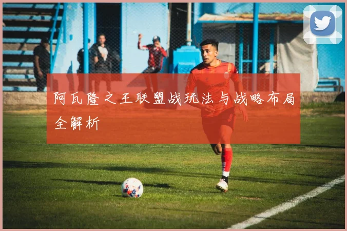 阿瓦隆之王联盟战玩法与战略布局全解析