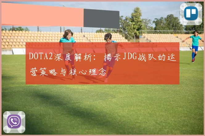 DOTA2深度解析：揭示JDG战队的运营策略与核心理念