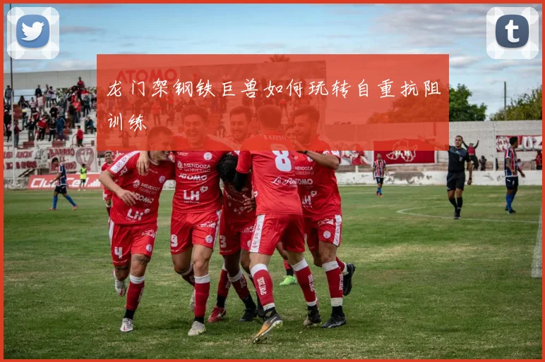 龙门架钢铁巨兽如何玩转自重抗阻训练