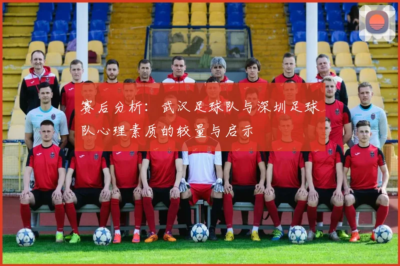 赛后分析：武汉足球队与深圳足球队心理素质的较量与启示